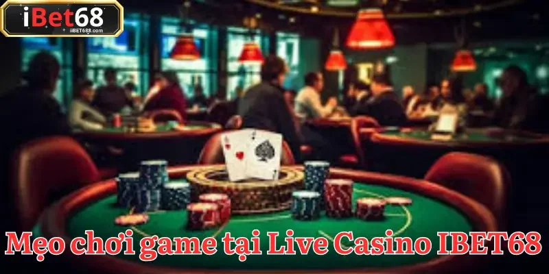 Chiến lược tinh gọn giúp bạn luôn tự tin thắng lớn tại Live Casino IBET68